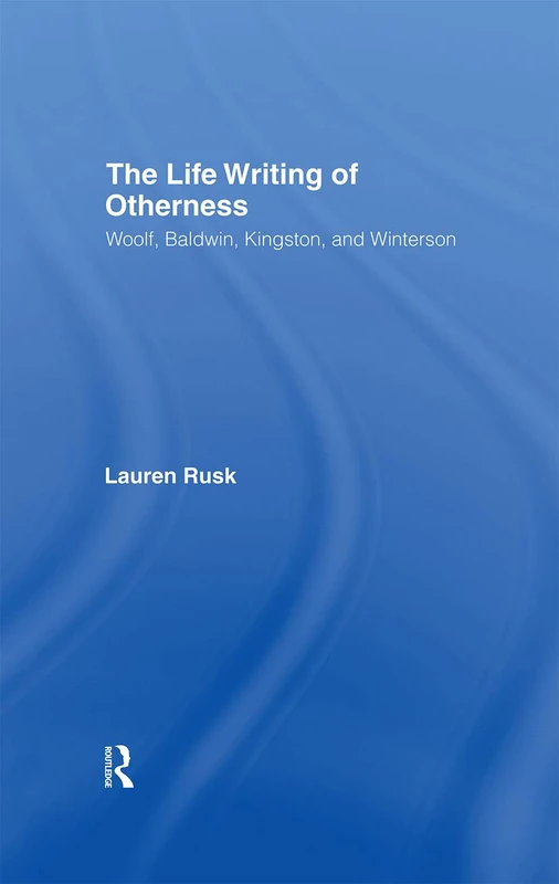 The Life Writing of Otherness: Woolf, Baldwin, Kingston, and Winterson (Literary Criticism and Cultural Theory)