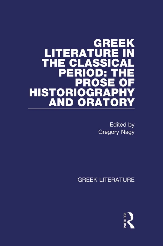 Greek Literature in the Classical Period: The Prose of Historiography and Oratory: Greek Literature: 5