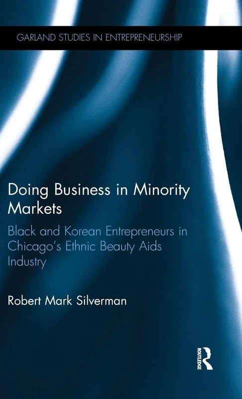 Doing Business in Minority Markets: Black and Korean Entrepreneurs in Chicago's Ethnic Beauty Aids Industry (Garland Studies in Entrepreneurship)