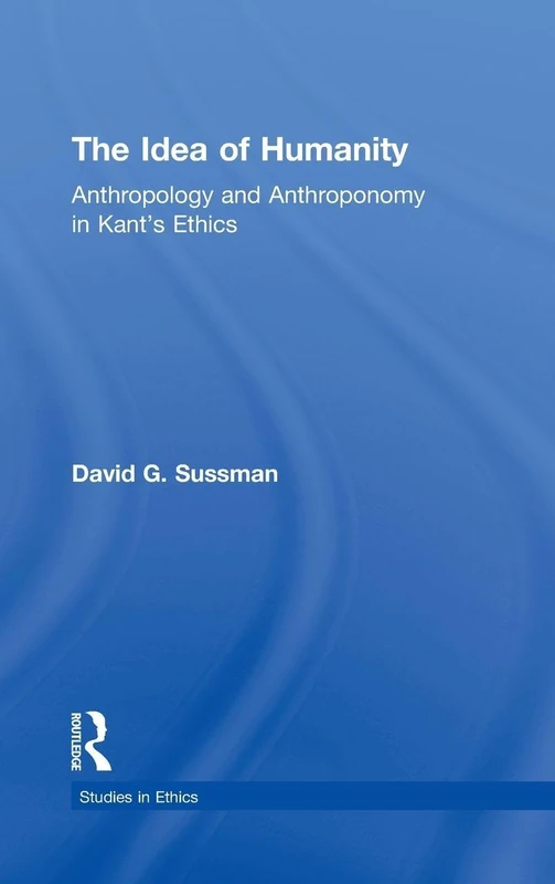 The Idea of Humanity: Anthropology and Anthroponomy in Kant's Ethics (Studies in Ethics)