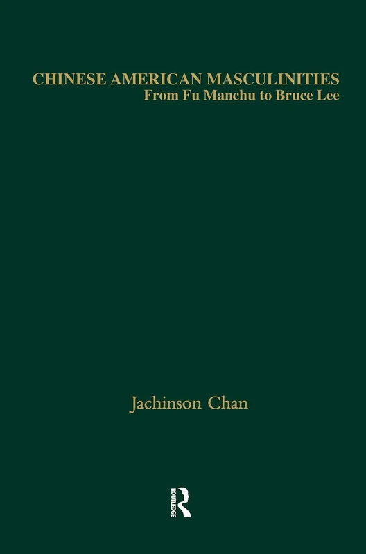 Chinese American Masculinities: From Fu Manchu to Bruce Lee (Studies in Asian Americans)