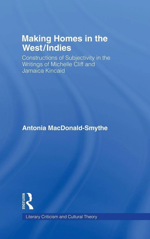 Making Homes in the West/Indies: Constructions of Subjectivity in the Writings of Michelle Cliff and Jamaica Kincaid (Literary Criticism and Cultural Theory)