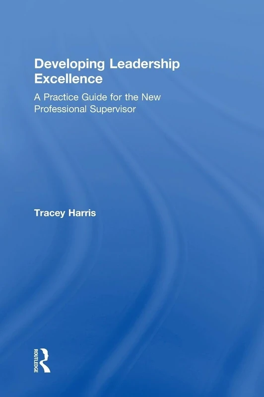 Developing Leadership Excellence: A Practice Guide for the New Professional Supervisor