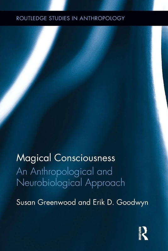 Magical Consciousness: An Anthropological and Neurobiological Approach (Routledge Studies in Anthropology)