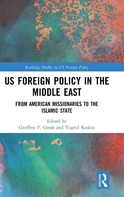 US Foreign Policy in the Middle East: From American Missionaries to the Islamic State (Routledge Studies in US Foreign Policy)