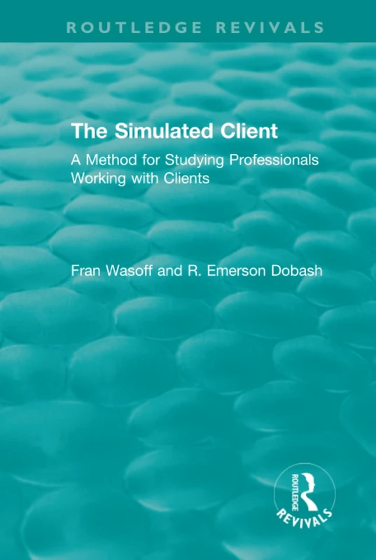 The Simulated Client (1996): A Method for Studying Professionals Working with Clients (Routledge Revivals)