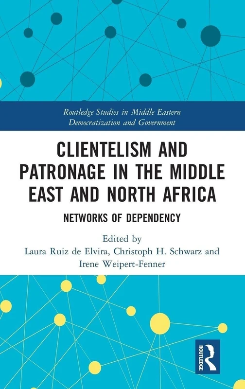 Clientelism and Patronage in the Middle East and North Africa: Networks of Dependency (Routledge Studies in Middle Eastern Democratization and Government)