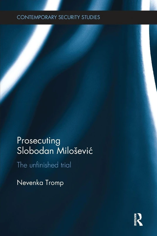 Prosecuting Slobodan Milošević: The Unfinished Trial (Contemporary Security Studies)