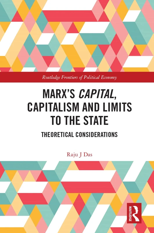 Marx’s Capital, Capitalism and Limits to the State: Theoretical Considerations (Routledge Frontiers of Political Economy)