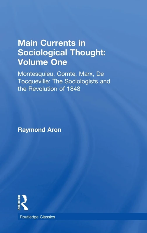 Main Currents in Sociological Thought: Volume One: Montesquieu, Comte, Marx, De Tocqueville: The Sociologists and the Revolution of 1848: 1 (Routledge Classics)
