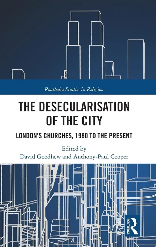 The Desecularisation of the City: London’s Churches, 1980 to the Present (Routledge Studies in Religion)