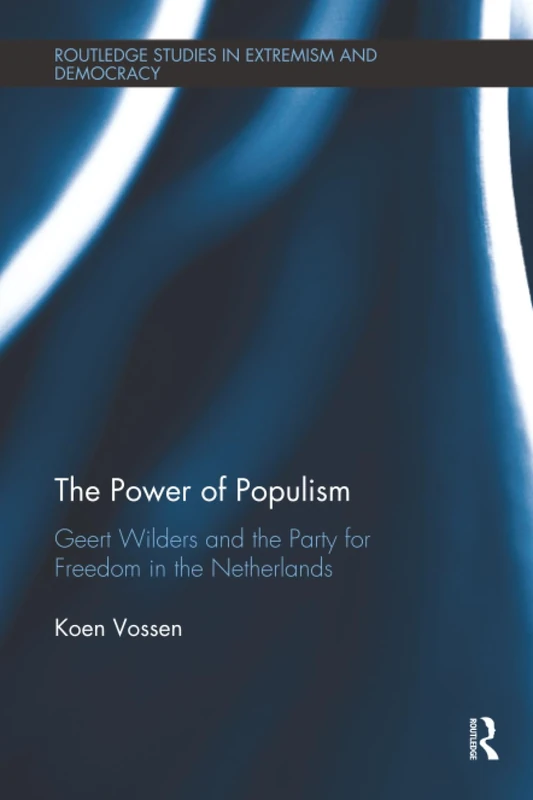 The Power of Populism: Geert Wilders and the Party for Freedom in the Netherlands (Routledge Studies in Extremism and Democracy)