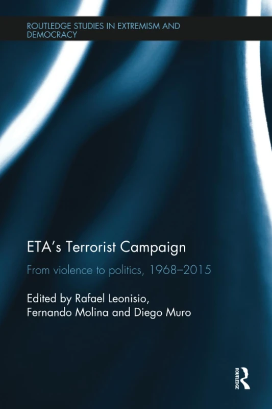ETA’s Terrorist Campaign: From Violence to Politics, 1968–2015 (Routledge Studies in Extremism and Democracy)