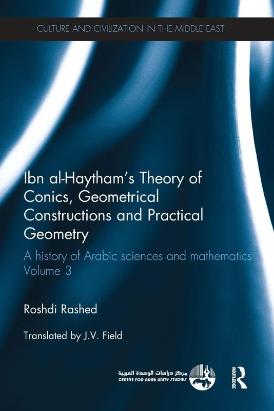 Ibn al-Haytham's Theory of Conics, Geometrical Constructions and Practical Geometry: A History of Arabic Sciences and Mathematics Volume 3 (Culture and Civilization in the Middle East)