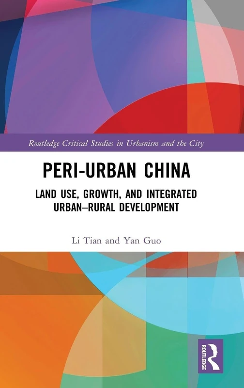 Peri-Urban China: Land Use, Growth, and Integrated Urban–Rural Development (Routledge Critical Studies in Urbanism and the City)