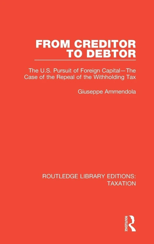 From Creditor to Debtor: The U.S. Pursuit of Foreign Capital―The Case of the Repeal of the Withholding Tax: 2 (Routledge Library Editions: Taxation) - Image 1