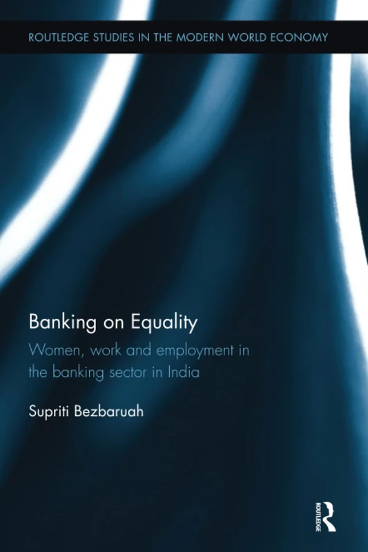 Banking on Equality: Women, work and employment in the banking sector in India (Routledge Studies in the Modern World Economy)