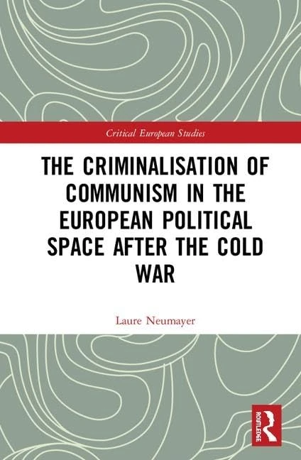 The Criminalisation of Communism in the European Political Space after the Cold War (Critical European Studies)