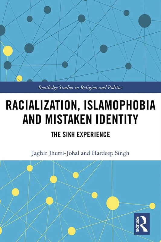 Racialization, Islamophobia and Mistaken Identity: The Sikh Experience (Routledge Studies in Religion and Politics)