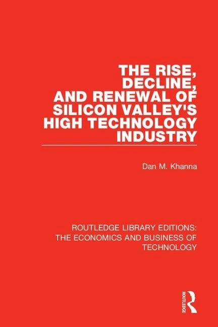 The Rise, Decline and Renewal of Silicon Valley's High Technology Industry: 25 (Routledge Library Editions: The Economics and Business of Technology)