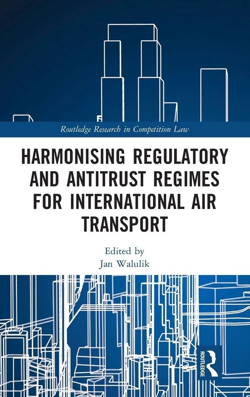 Harmonising Regulatory and Antitrust Regimes for International Air Transport (Routledge Research in Competition Law)
