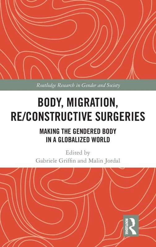 Body, Migration, Re/constructive Surgeries: Making the Gendered Body in a Globalized World (Routledge Research in Gender and Society)