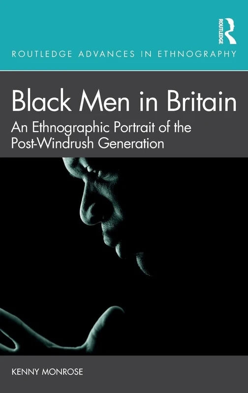 Black Men in Britain: An Ethnographic Portrait of the Post-Windrush Generation (Routledge Advances in Ethnography)