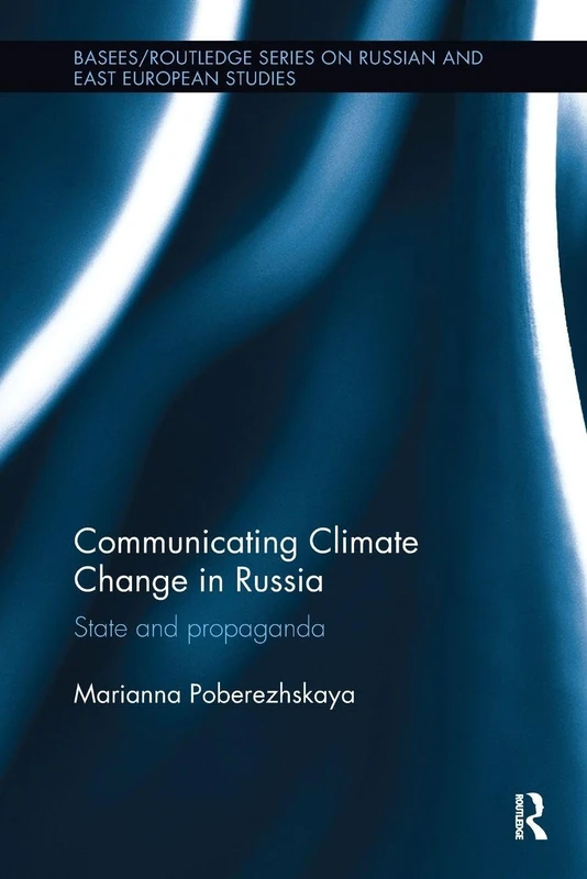 Communicating Climate Change in Russia: State and Propaganda (BASEES/Routledge Series on Russian and East European Studies)