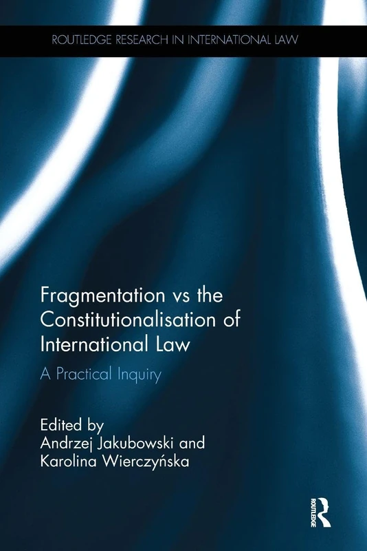 Fragmentation vs the Constitutionalisation of International Law: A Practical Inquiry (Routledge Research in International Law)