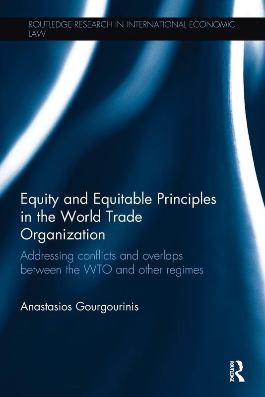 Equity and Equitable Principles in the World Trade Organization: Addressing Conflicts and Overlaps between the WTO and Other Regimes (Routledge Research in International Economic Law)