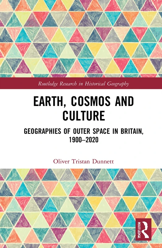 Earth, Cosmos and Culture: Geographies of Outer Space in Britain, 1900–2020 (Routledge Research in Historical Geography)