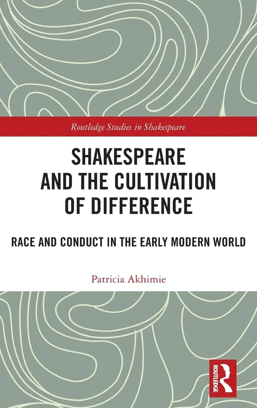 Shakespeare and the Cultivation of Difference: Race and Conduct in the Early Modern World (Routledge Studies in Shakespeare)