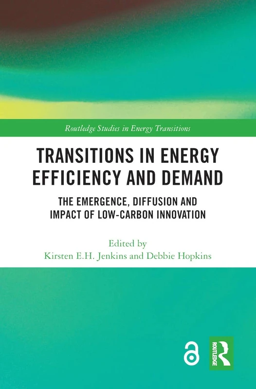 Transitions in Energy Efficiency and Demand: The Emergence, Diffusion and Impact of Low-Carbon Innovation (Routledge Studies in Energy Transitions)