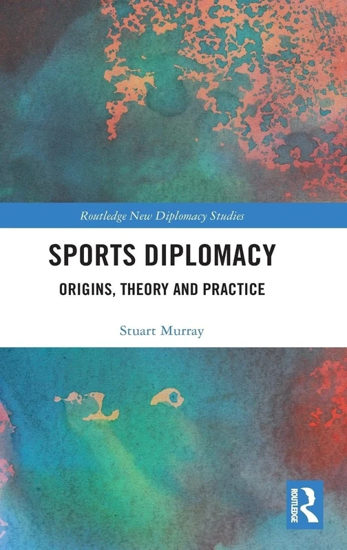Sports Diplomacy: Origins, Theory and Practice (Routledge New Diplomacy Studies)
