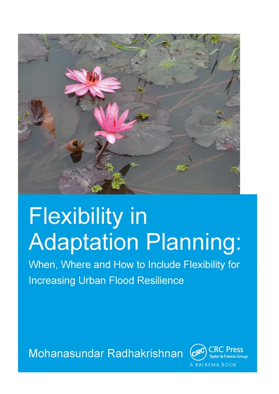 Flexibility in Adaptation Planning: When, Where and How to Include Flexibility for Increasing Urban Flood Resilience (IHE Delft PhD Thesis Series)