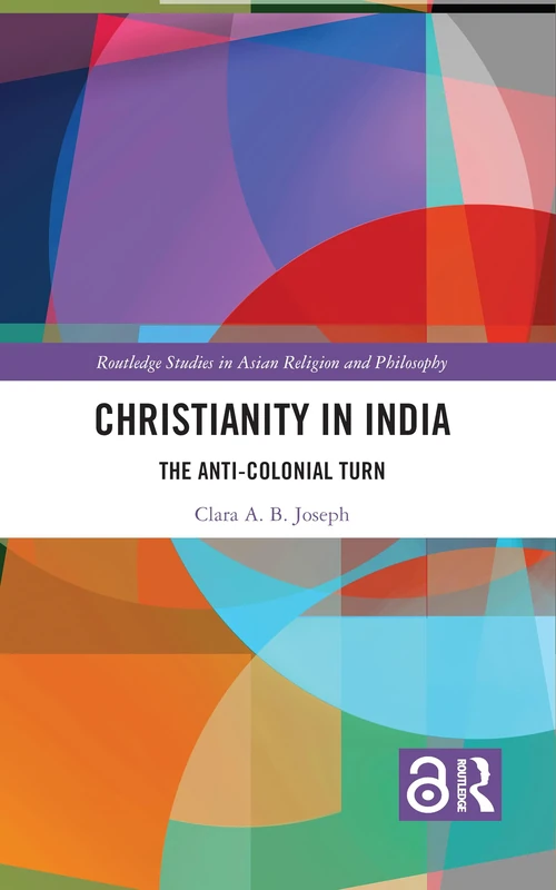 Christianity in India: The Anti-Colonial Turn (Routledge Studies in Asian Religion and Philosophy)