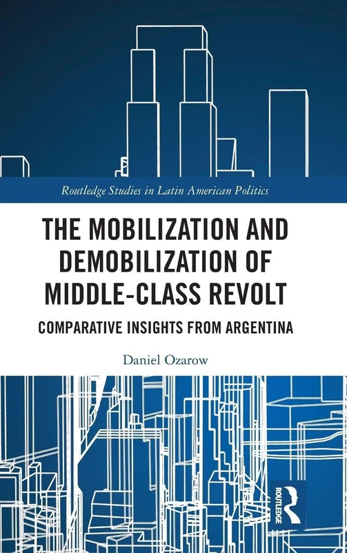 The Mobilization and Demobilization of Middle-Class Revolt: Comparative Insights from Argentina (Routledge Studies in Latin American Politics)