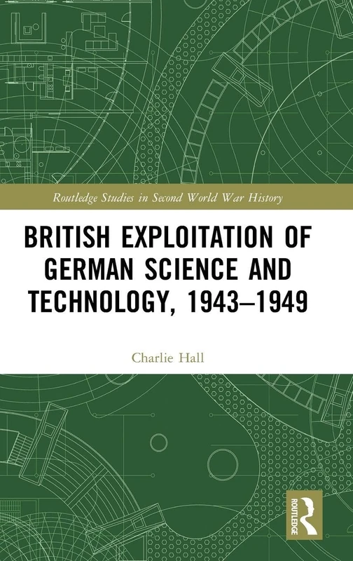 British Exploitation of German Science and Technology, 1943-1949 (Routledge Studies in Second World War History)