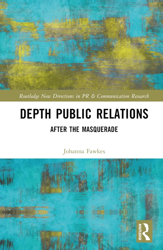 Depth Public Relations: After the Masquerade (Routledge New Directions in PR & Communication Research)