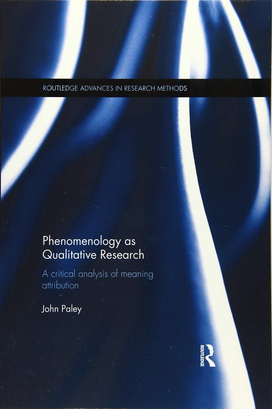 Phenomenology as Qualitative Research: A Critical Analysis of Meaning Attribution (Routledge Advances in Research Methods)