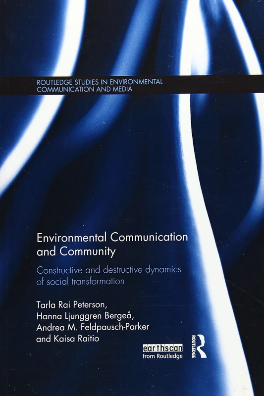 Environmental Communication and Community: Constructive and destructive dynamics of social transformation (Routledge Studies in Environmental Communication and Media)