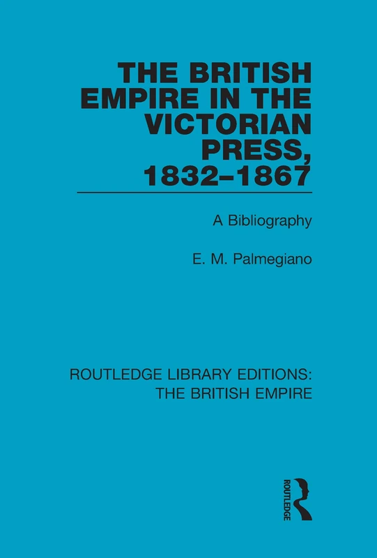 The British Empire in the Victorian Press, 1832-1867: A Bibliography: 5 (Routledge Library Editions: The British Empire)