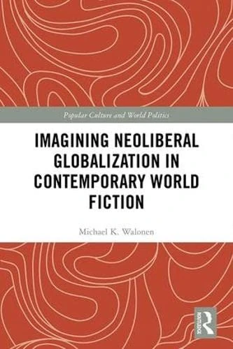 Imagining Neoliberal Globalization in Contemporary World Fiction (Popular Culture and World Politics)