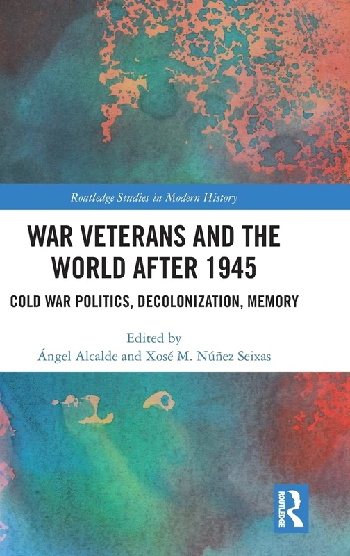 War Veterans and the World after 1945: Cold War Politics, Decolonization, Memory (Routledge Studies in Modern History)