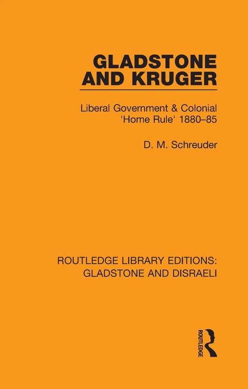 Gladstone and Kruger: Liberal Government & Colonial 'Home Rule' 1880-85: 3 (Routledge Library Editions: Gladstone and Disraeli)