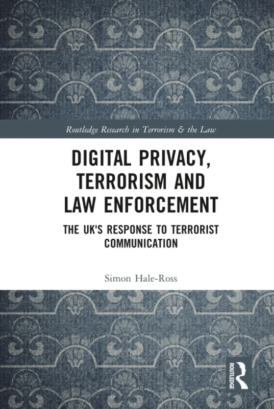 Digital Privacy, Terrorism and Law Enforcement: The UK's Response to Terrorist Communication (Routledge Research in Terrorism and the Law)