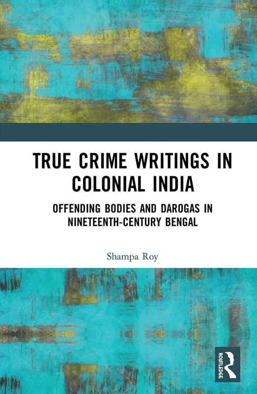 True Crime Writings in Colonial India: Offending Bodies and Darogas in Nineteenth-Century Bengal