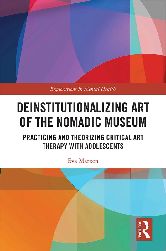 Deinstitutionalizing Art of the Nomadic Museum: Practicing And Theorizing Critical Art Therapy With Adolescents (Explorations in Mental Health)