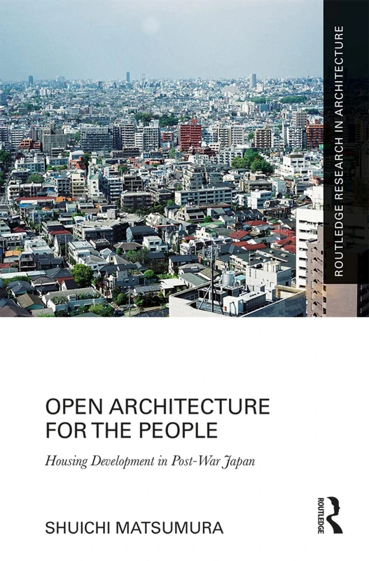 Open Architecture for the People: Housing Development in Post-War Japan (Routledge Research in Architecture)