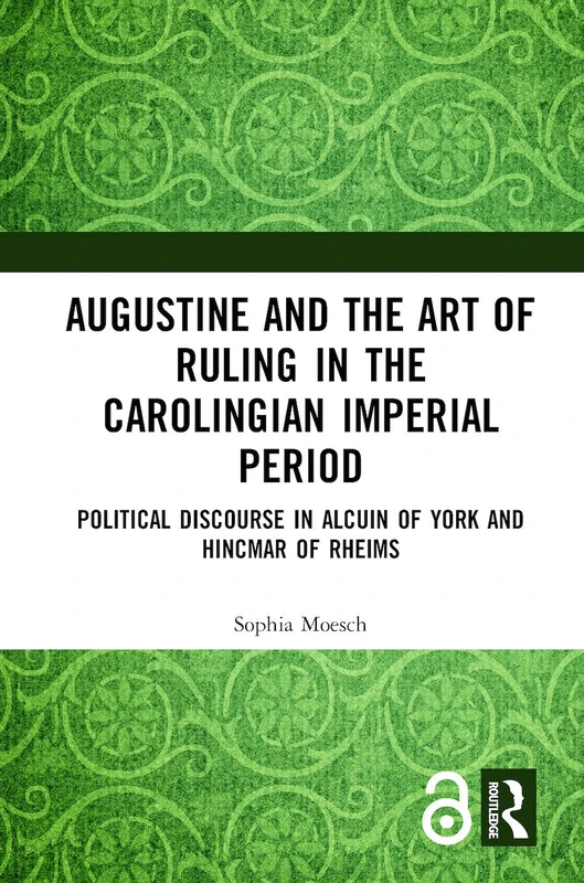 Augustine and the Art of Ruling in the Carolingian Imperial Period: Political Discourse in Alcuin of York and Hincmar of Rheims